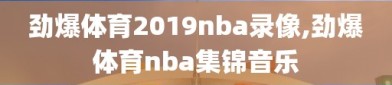 劲爆体育2019nba录像,劲爆体育nba集锦音乐