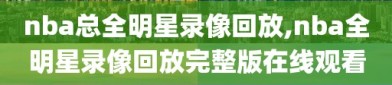 nba总全明星录像回放,nba全明星录像回放完整版在线观看