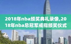 2018年nba颁奖典礼录像,2018年nba总冠军戒指颁奖仪式