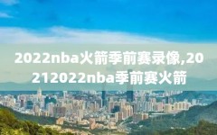 2022nba火箭季前赛录像,20212022nba季前赛火箭