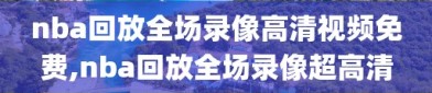 nba回放全场录像高清视频免费,nba回放全场录像超高清
