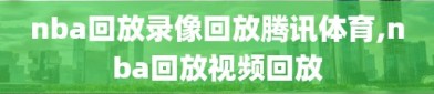 nba回放录像回放腾讯体育,nba回放视频回放