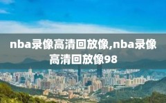 nba录像高清回放像,nba录像高清回放像98