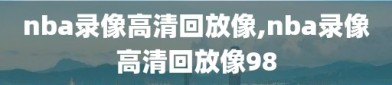 nba录像高清回放像,nba录像高清回放像98