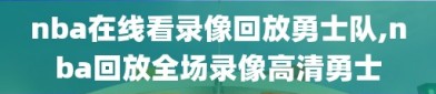 nba在线看录像回放勇士队,nba回放全场录像高清勇士