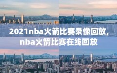 2021nba火箭比赛录像回放,nba火箭比赛在线回放