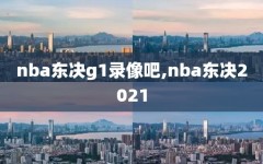 nba东决g1录像吧,nba东决2021