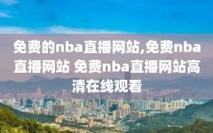 免费的nba直播网站,免费nba直播网站 免费nba直播网站高清在线观看