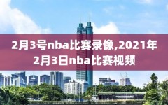 2月3号nba比赛录像,2021年2月3日nba比赛视频