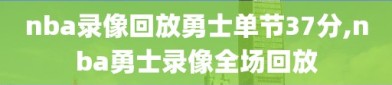 nba录像回放勇士单节37分,nba勇士录像全场回放