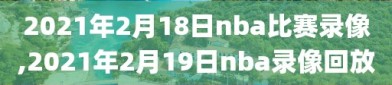 2021年2月18日nba比赛录像,2021年2月19日nba录像回放