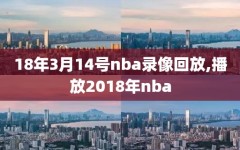 18年3月14号nba录像回放,播放2018年nba