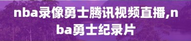 nba录像勇士腾讯视频直播,nba勇士纪录片