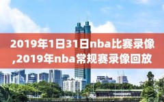 2019年1日31日nba比赛录像,2019年nba常规赛录像回放