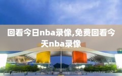 回看今日nba录像,免费回看今天nba录像