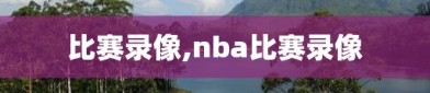 比赛录像,nba比赛录像