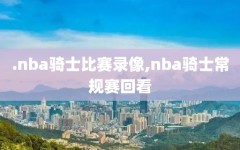 .nba骑士比赛录像,nba骑士常规赛回看