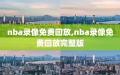 nba录像免费回放,nba录像免费回放完整版