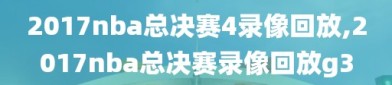 2017nba总决赛4录像回放,2017nba总决赛录像回放g3