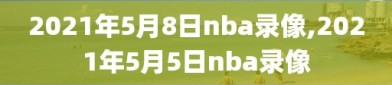 2021年5月8日nba录像,2021年5月5日nba录像