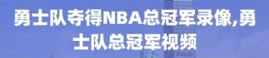 勇士队夺得NBA总冠军录像,勇士队总冠军视频