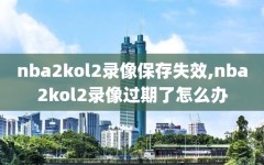 nba2kol2录像保存失效,nba2kol2录像过期了怎么办