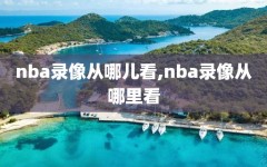 nba录像从哪儿看,nba录像从哪里看