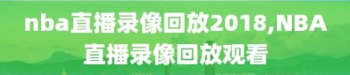 nba直播录像回放2018,NBA直播录像回放观看