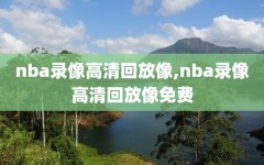 nba录像高清回放像,nba录像高清回放像免费