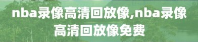 nba录像高清回放像,nba录像高清回放像免费