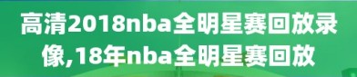 高清2018nba全明星赛回放录像,18年nba全明星赛回放