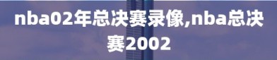 nba02年总决赛录像,nba总决赛2002