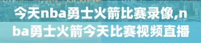 今天nba勇士火箭比赛录像,nba勇士火箭今天比赛视频直播