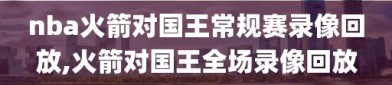 nba火箭对国王常规赛录像回放,火箭对国王全场录像回放