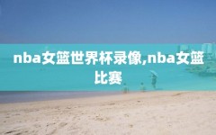 nba女篮世界杯录像,nba女篮比赛