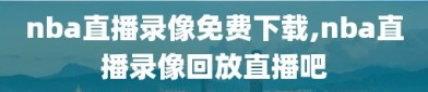 nba直播录像免费下载,nba直播录像回放直播吧