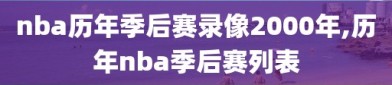 nba历年季后赛录像2000年,历年nba季后赛列表