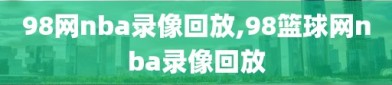 98网nba录像回放,98篮球网nba录像回放