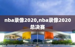 nba录像2020,nba录像2020总决赛