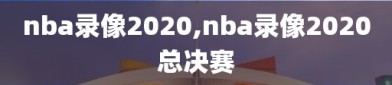 nba录像2020,nba录像2020总决赛