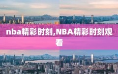 nba精彩时刻,NBA精彩时刻观看