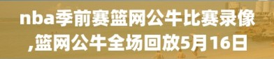 nba季前赛篮网公牛比赛录像,篮网公牛全场回放5月16日