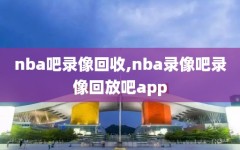 nba吧录像回收,nba录像吧录像回放吧app