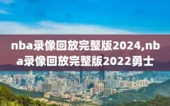 nba录像回放完整版2024,nba录像回放完整版2022勇士