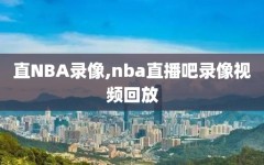 直NBA录像,nba直播吧录像视频回放