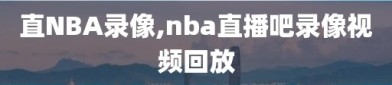 直NBA录像,nba直播吧录像视频回放