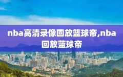 nba高清录像回放篮球帝,nba回放蓝球帝