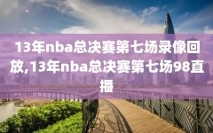 13年nba总决赛第七场录像回放,13年nba总决赛第七场98直播