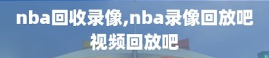 nba回收录像,nba录像回放吧视频回放吧