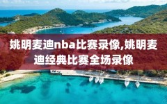 姚明麦迪nba比赛录像,姚明麦迪经典比赛全场录像